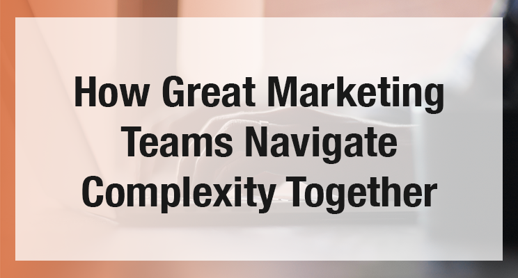 How Great Marketing Teams Navigate Complexity Together