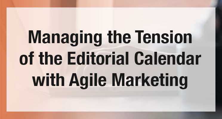 Managing the Tension of the Editorial Calendar with Agile Marketing